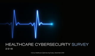 HEALTHCARE CYBERSECURITY SURVEY
2 0 1 8
A Sirius Healthcare Cybersecurity Study | December 2018
 