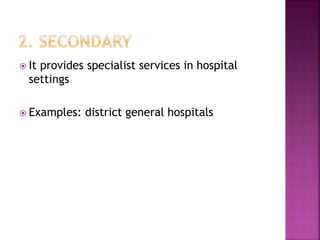  It provides specialist services in hospital
settings
 Examples: district general hospitals
 