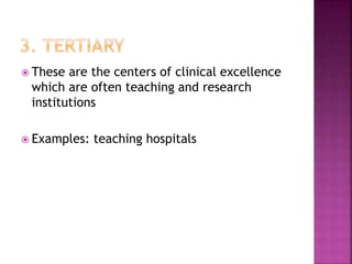  These are the centers of clinical excellence
which are often teaching and research
institutions
 Examples: teaching hospitals
 