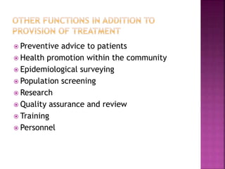  Preventive advice to patients
 Health promotion within the community
 Epidemiological surveying
 Population screening
 Research
 Quality assurance and review
 Training
 Personnel
 