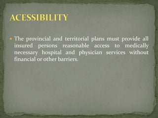 The provincial and territorial plans must provide all insured persons reasonable access to medically necessary hospital and physician services without financial or other barriers.ACESSIBILITY 