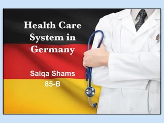 Health Care
System in
Germany
Saiqa Shams
85-B
 