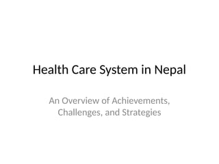 Health Care System in Nepal
An Overview of Achievements,
Challenges, and Strategies
 