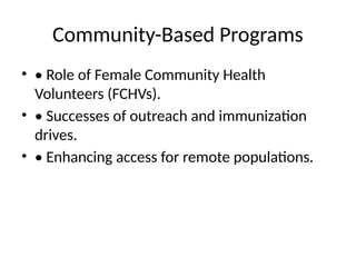 Community-Based Programs
• • Role of Female Community Health
Volunteers (FCHVs).
• • Successes of outreach and immunization
drives.
• • Enhancing access for remote populations.
 