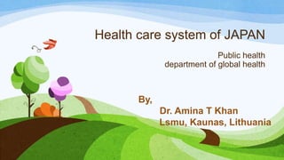 Health care system of JAPAN
Public health
department of global health
By,
Dr. Amina T Khan
Lsmu, Kaunas, Lithuania
 