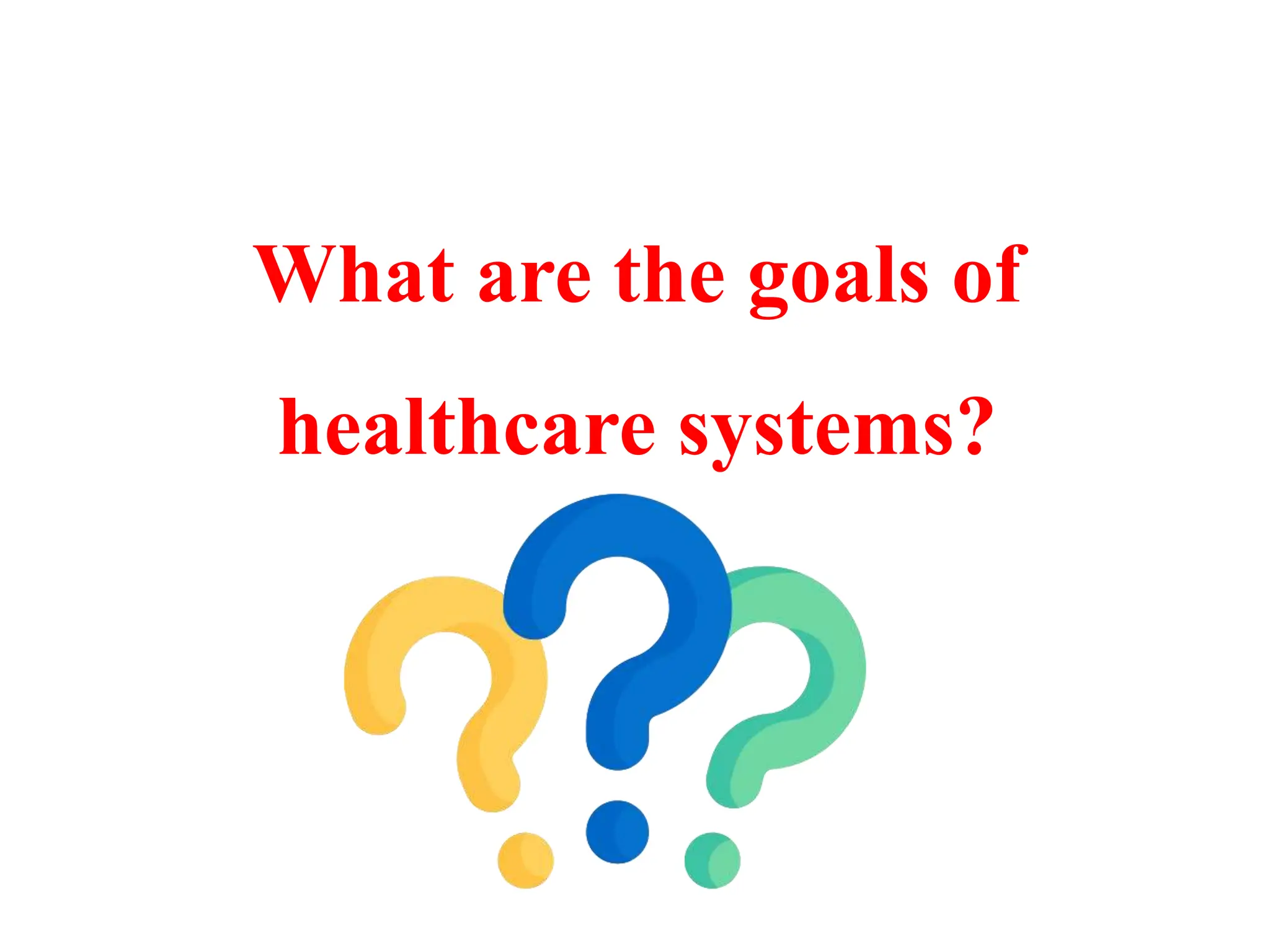 What are the goals of
healthcare systems?
 
