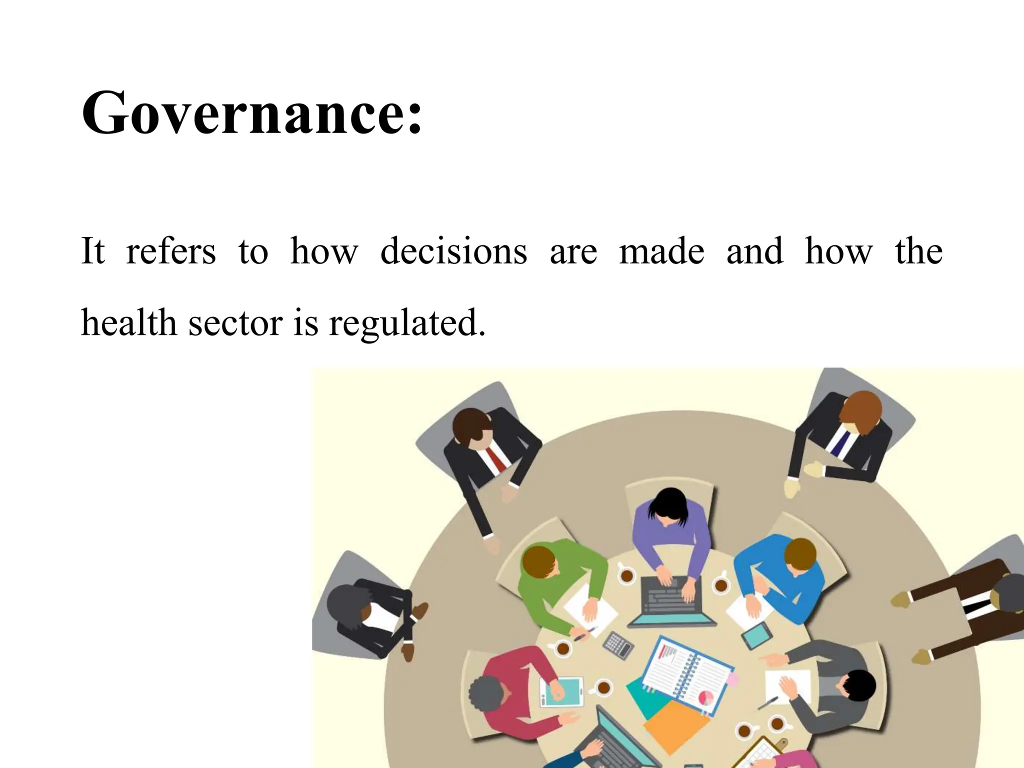 Governance:
It refers to how decisions are made and how the
health sector is regulated.
 