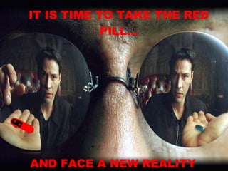 Its time to take the Red Pill… IT IS TIME TO TAKE THE RED PILL... AND FACE A NEW REALITY 