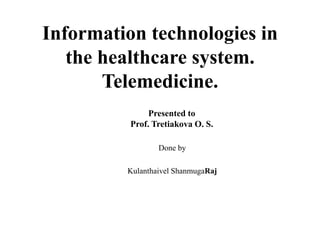 Information technologies in
the healthcare system.
Telemedicine.
Done by
Kulanthaivel ShanmugaRaj
Presented to
Prof. Tretiakova O. S.
 