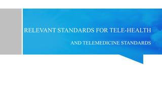 RELEVANT STANDARDS FOR TELE-HEALTH
AND TELEMEDICINE STANDARDS
 