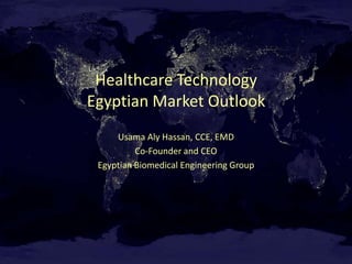 Healthcare Technology
Egyptian Market Outlook
     Usama Aly Hassan, CCE, EMD
          Co-Founder and CEO
 Egyptian Biomedical Engineering Group
 