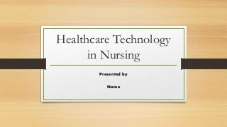 Healthcare Technology
in Nursing
Presented by
Name
 
