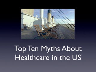 Top Ten Myths About
Healthcare in the US
 