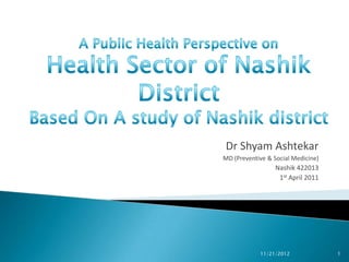 Dr Shyam Ashtekar
MD (Preventive & Social Medicine)
                  Nashik 422013
                   1st April 2011




            11/21/2012              1
 