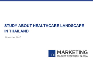 STUDY ABOUT HEALTHCARE LANDSCAPE
IN THAILAND
November, 2017
 