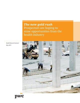The new gold rush
                            Prospectors are hoping to
                            mine opportunities from the
                            health industry

Health Research Institute
May 2011
 