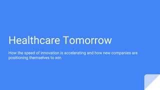 Healthcare Tomorrow
How the speed of innovation is accelerating and how new companies are
positioning themselves to win
 