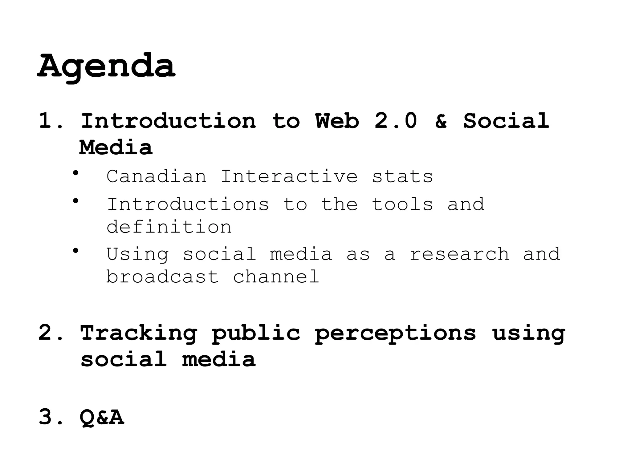 Agenda  Introduction to Web 2.0 & Social Media Canadian Interactive stats Introductions to the tools and definition Using social media as a research and broadcast channel Tracking public perceptions using  social media Q&A 