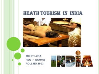 HEATH TOURISM  IN  INDIA  MOHIT LUNA  REG - 11OO1168 ROLL NO. B-23 