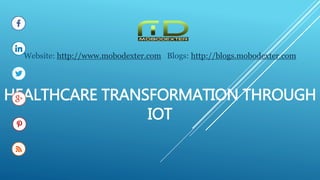 HEALTHCARE TRANSFORMATION THROUGH
IOT
Website: http://www.mobodexter.com Blogs: http://blogs.mobodexter.com
 