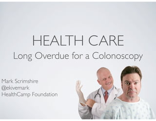 HEALTH CARE
    Long Overdue for a Colonoscopy

Mark Scrimshire
@ekivemark
HealthCamp Foundation
 