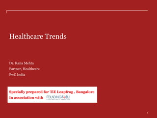 Healthcare Trends & Opportunities
PwC India Analysis
Dr. Rana Mehta
Partner, Healthcare
PwC India
1
Specially prepared for TiE Leapfrog in association with
 