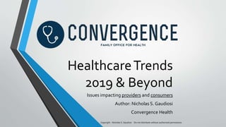 HealthcareTrends
2019 & Beyond
Issues impacting providers and consumers
Author: Nicholas S. Gaudiosi
Convergence Health
Copyright - Nicholas S. Gaudiosi - Do not distribute without authorized permissions
 