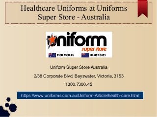 Healthcare Uniforms at Uniforms
Super Store - Australia
Uniform Super Store Australia
2/38 Corporate Blvd, Bayswater, Victoria, 3153
1300.7300.45
https://www.uniforms.com.au/Uniform-Article/health-care.html
 