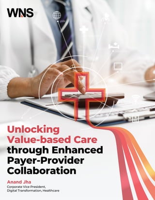 Unlocking
Value-based Care
through Enhanced
Payer-Provider
Collaboration
Anand Jha
Corporate Vice President,
Digital Transformation, Healthcare
 