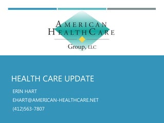 HEALTH CARE UPDATE
ERIN HART
EHART@AMERICAN-HEALTHCARE.NET
(412)563-7807
 