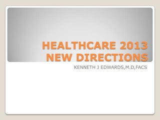 HEALTHCARE 2013
NEW DIRECTIONS
KENNETH J EDWARDS,M.D,FACS
 