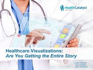 Healthcare Visualizations:
Are You Getting the Entire Story
– Justin Gressel
Lisa Lendway
Jack Thompson
 