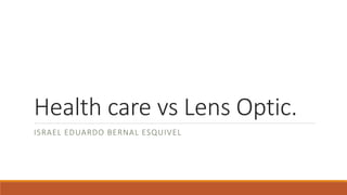 Health care vs Lens Optic.
ISRAEL EDUARDO BERNAL ESQUIVEL
 
