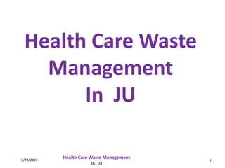 Health Care Waste
Management
In JU
1
Health Care Waste Management
In JU
5/29/2019
 