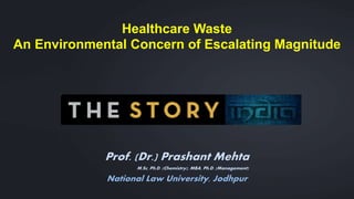 Prof. (Dr.) Prashant Mehta
M.Sc, Ph.D. (Chemistry), MBA, Ph.D. (Management)
National Law University, Jodhpur
Healthcare Waste
An Environmental Concern of Escalating Magnitude
 