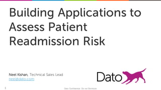 11 Dato Confidential - Do not Distribute1
Neel Kishan, Technical Sales Lead
neel@dato.com
Building Applications to
Assess Patient
Readmission Risk
 