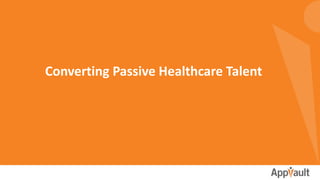 Converting Passive Healthcare Talent
 