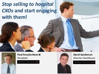 Stop selling to hospital
CXOs and start engaging
with them!
Paul Hesselschwerdt
President
David Sanderson
Director Healthcare
 