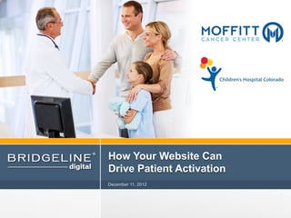 How Your Website Can
                                  Drive Patient Activation
                                  December 11, 2012




© 2012 Bridgeline Digital, Inc.
The Digital Engagement Company
 