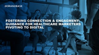 FOSTERING CONNECTION & ENGAGMENT:
GUIDANCE FOR HEALTHCARE MARKETERS
PIVOTING TO DIGITAL
 