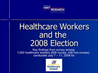 Healthcare Workers  and the  2008 Election Key findings from survey among  1,042 healthcare workers (606 nurses, 436 non-nurses)  conducted July 7 – 11, 2008 for HART RESEARCH P e t e r  D A S S O T E S C I A 