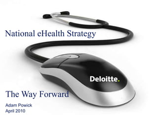 1 Towards a national eHealth strategy  © 2009 Deloitte Touche Tohmatsu National eHealth Strategy The Way Forward Adam Powick  April 2010 