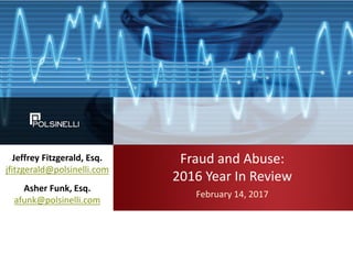 Fraud and Abuse:
2016 Year In Review
February 14, 2017
Jeffrey Fitzgerald, Esq.
jfitzgerald@polsinelli.com
Asher Funk, Esq.
afunk@polsinelli.com
 