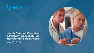 May 25, 2016
Health Catalyst Overview:
A Platform Approach For
Transforming Healthcare
 