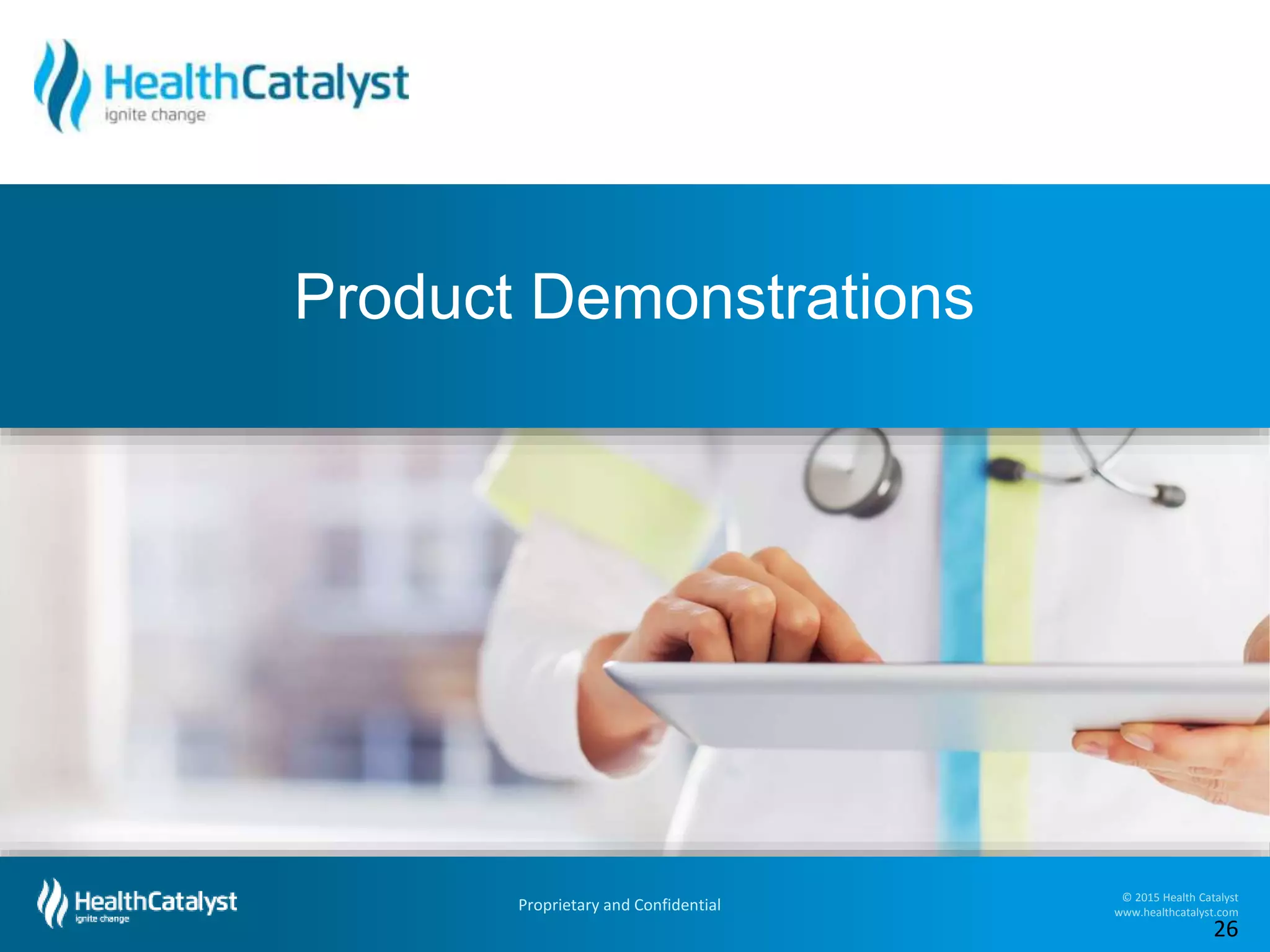 Organizational Assessment I October 15, 2014 I 26Proprietary and Confidential
© 2015 Health Catalyst
www.healthcatalyst.com
Product Demonstrations
26
 