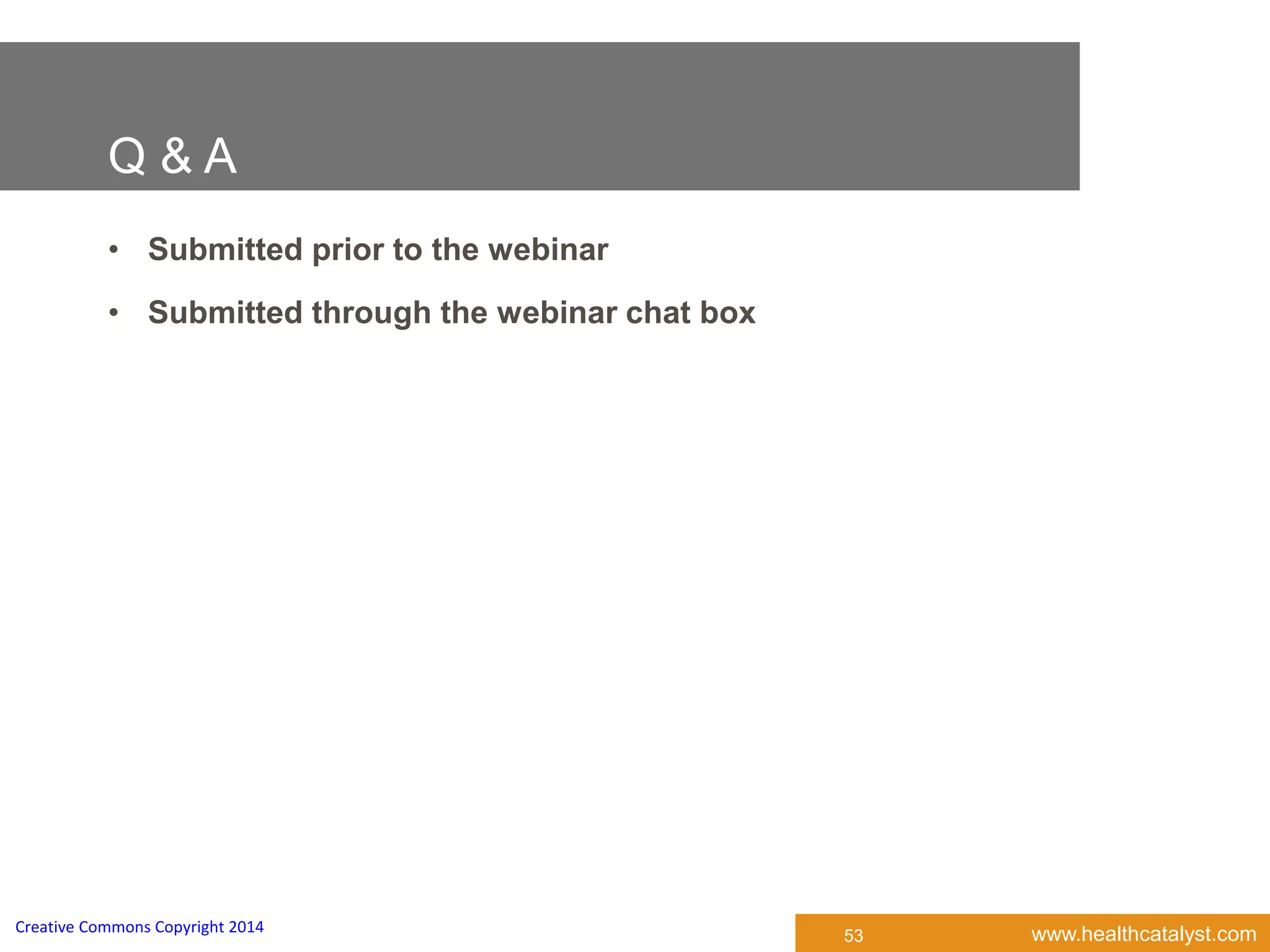 www.healthcatalyst.comCreative Commons Copyright 2014
Q & A
53
• Submitted prior to the webinar
• Submitted through the webinar chat box
 