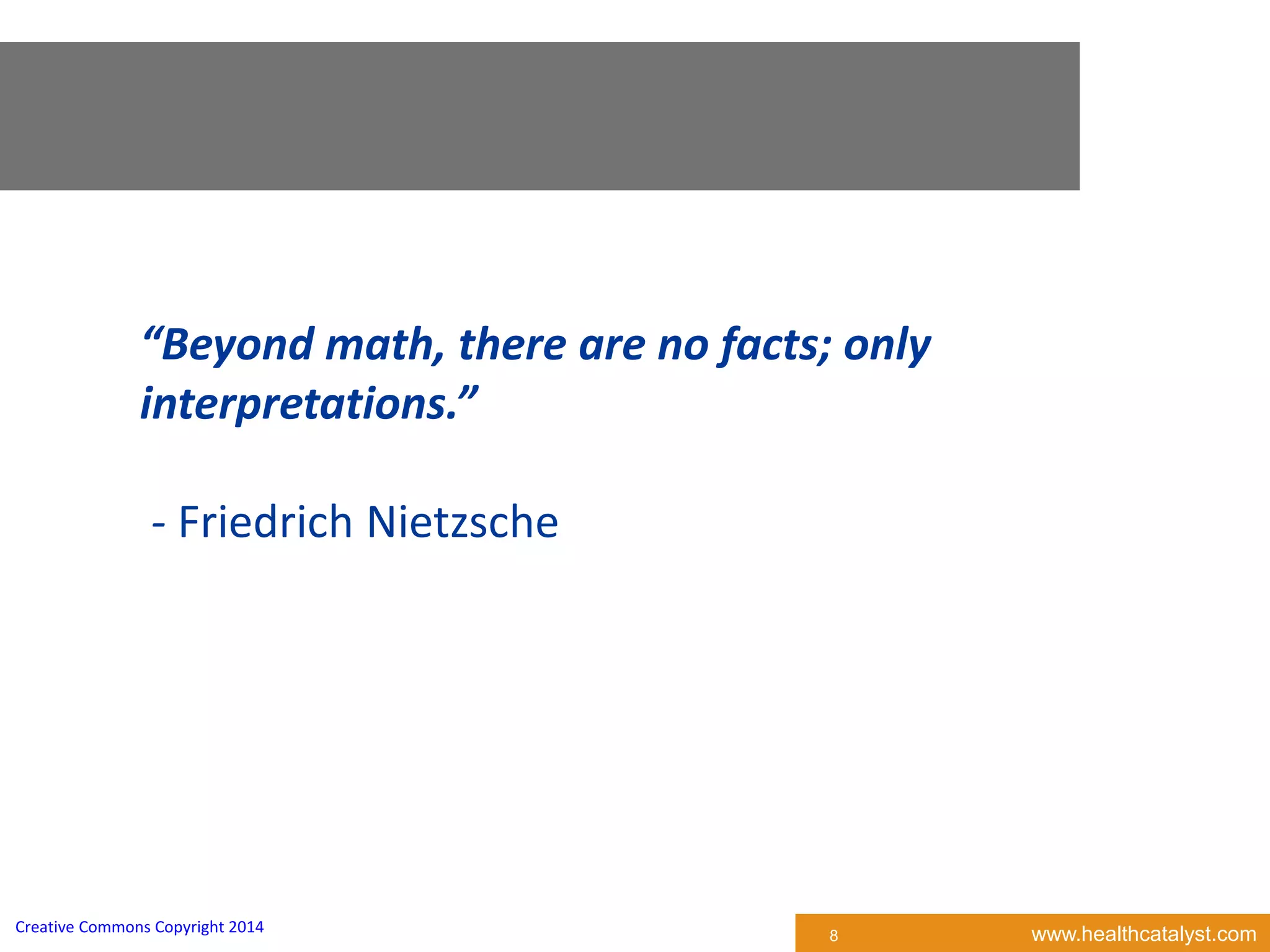 www.healthcatalyst.comCreative Commons Copyright 2014
“Beyond math, there are no facts; only
interpretations.”
- Friedrich Nietzsche
8
 