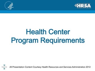 Health Center
 Program Requirements


All Presentation Content Courtesy Health Resources and Services Administration 2012
 