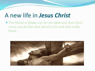 A new life in Jesus ChristThe blood of Jesus was for our sins and that when every you do sins that blood is his and that really heart.
