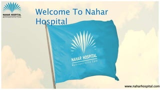 Welcome To Nahar
Hospital
www.naharhospital.com
 